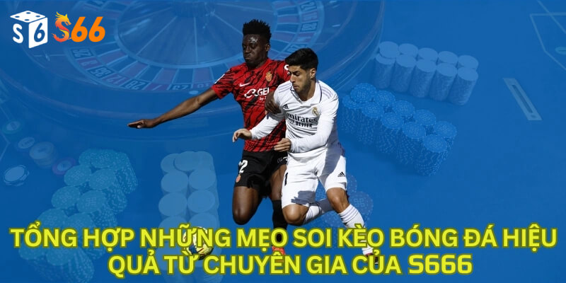 Tổng hợp những mẹo soi kèo bóng đá hiệu quả từ chuyên gia của S666